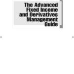 The Advanced Fixed Income and Derivatives Management Guide