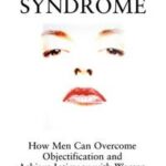The Centerfold Syndrome: How Men Can Overcome Objectification and Achieve Intimacy with Women