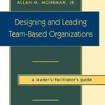 Designing and Leading Team-Based Organizations, A Leader's / Facilitator's Guide