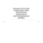 Enhance Oil and Gas Exploration with Data-Driven Geophysical and Petrophysical Models