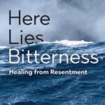 Here Lies Bitterness: Healing from Resentment