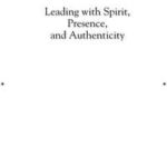 Leading with Spirit, Presence, and Authenticity