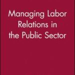 Managing Labor Relations in the Public Sector