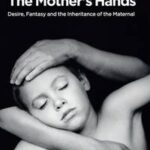 The Mother's Hands: Desire, Fantasy and the Inheritance of the Maternal
