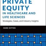 Private Equity in Healthcare and Life Sciences - S Trategies, Cases, and Industry Insights