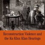 Reconstruction Violence and the Ku Klux Klan Hearings