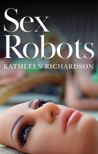 sex-robots-end-love-kathleen-richardson-9781509530281