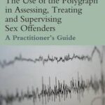 The Use of the Polygraph in Assessing, Treating and Supervising Sex Offenders