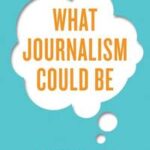What Journalism Could Be